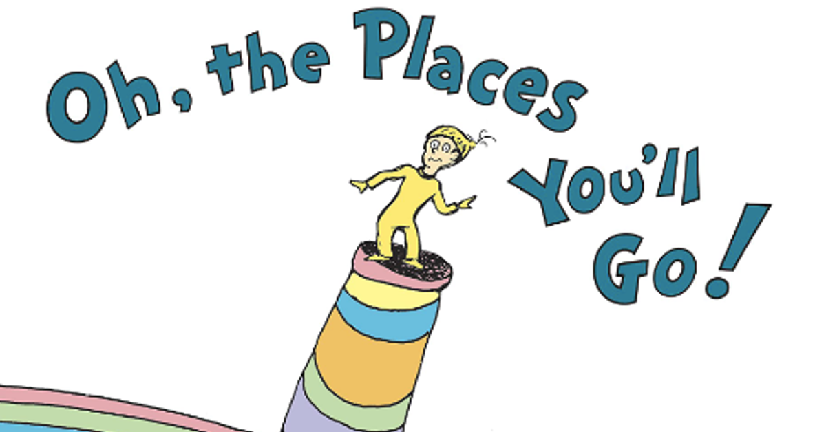 He ll go. Oh, the places you'll go!. Oh Oh Oh Oh you we go